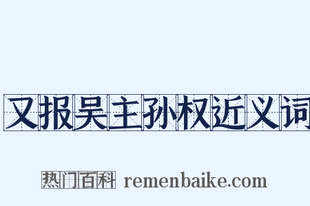 又报吴主孙权近义词是什么意思的图片